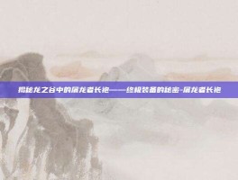 揭秘龙之谷中的屠龙者长袍——终极装备的秘密-屠龙者长袍
