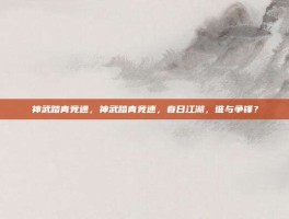 神武踏青竞速，神武踏青竞速，春日江湖，谁与争锋？