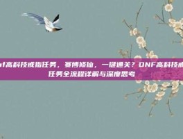 dnf高科技戒指任务，赛博修仙，一键通关？DNF高科技戒指任务全流程详解与深度思考