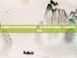 天涯明月刀身份系统深度解析，探索你的专属角色-天涯明月刀 身份