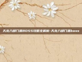 天龙八部门派BOSS攻略全解析-天龙八部门派boss