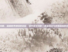 祖阿曼攻略，魔兽世界燃烧的远征，祖阿曼全攻略—黄金挑战与邪恶森林的终极考验