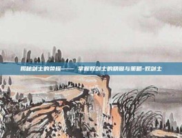 揭秘剑士的荣耀—— 掌握奴剑士的精髓与策略-奴剑士