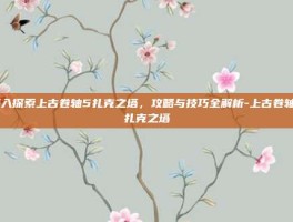 深入探索上古卷轴5扎克之塔，攻略与技巧全解析-上古卷轴5扎克之塔