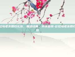 彩虹岛老友回归礼包，重温经典，共享喜悦-彩虹岛老友回归礼包