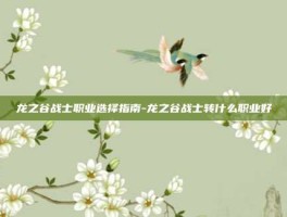 龙之谷战士职业选择指南-龙之谷战士转什么职业好