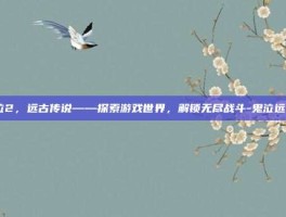鬼泣2，远古传说——探索游戏世界，解锁无尽战斗-鬼泣远古2