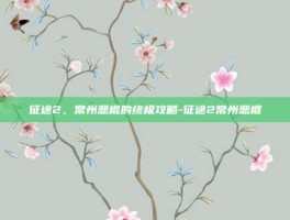 征途2，常州恶棍的终极攻略-征途2常州恶棍