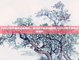 2022和平精英战神照片，游戏高手的荣耀时刻-2022和平精英战神照片