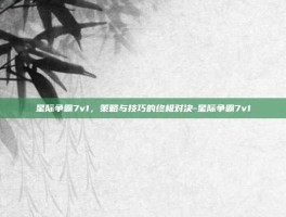 星际争霸7v1，策略与技巧的终极对决-星际争霸7v1