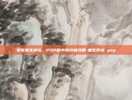 掌握重生传说，PSP版中的终极攻略-重生传说 psp