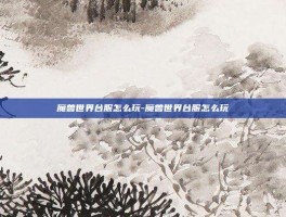 魔兽世界台服怎么玩-魔兽世界台服怎么玩