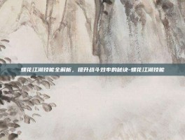 蝶花江湖技能全解析，提升战斗效率的秘诀-蝶花江湖技能