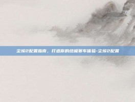 尘埃2配置指南，打造你的终极赛车体验-尘埃2配置