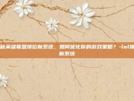 揭秘英雄联盟排位新系统，如何优化你的游戏策略？-lol排位新系统