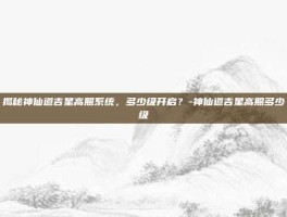 揭秘神仙道吉星高照系统，多少级开启？-神仙道吉星高照多少级