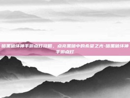 暗黑破坏神手游点灯攻略，点亮黑暗中的希望之光-暗黑破坏神手游点灯