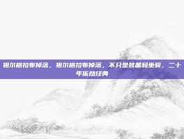 祖尔格拉布掉落，祖尔格拉布掉落，不只是装备和坐骑，二十年依然经典