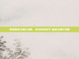 掌握魔道之极2攻略，成为游戏高手-魔道之极2攻略