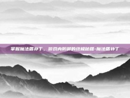 掌握魔法盾补丁，游戏内防御的终极秘籍-魔法盾补丁