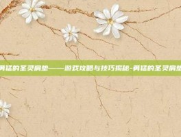 勇猛的圣灵肩垫——游戏攻略与技巧揭秘-勇猛的圣灵肩垫