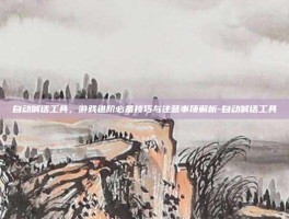 自动喊话工具，游戏进阶必备技巧与注意事项解析-自动喊话工具