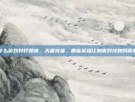 什么游戏好打凯南，天雷克星，哪些英雄让凯南对线如同渡劫