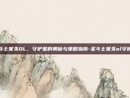 圣斗士星矢OL，守护星的奥秘与策略指南-圣斗士星矢ol守护星