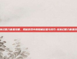 龙族幻想八音盒攻略，揭秘游戏中的隐藏彩蛋与技巧-龙族幻想八音盒攻略