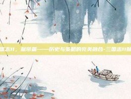 三国志11，献帝篇——历史与策略的完美融合-三国志11献帝
