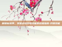 解锁新境界，掌握游戏开锁技能的终极指南-开锁技能