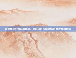 探索传奇sf网站的奥秘，游戏资讯与攻略指南-找传奇sf网站