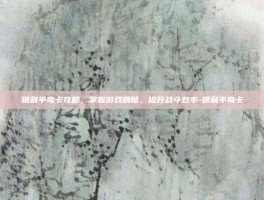 银利半岛卡攻略，掌握游戏精髓，提升战斗效率-银利半岛卡
