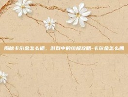 揭秘卡尔金怎么抓，游戏中的终极攻略-卡尔金怎么抓