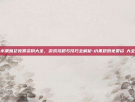水果奶奶免费资料大全，游戏攻略与技巧全解析-水果奶奶免费资枓大全