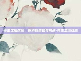 领主之塔改版，探索新策略与挑战-领主之塔改版