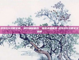 纸嫁衣6攻略全解，揭开神秘面纱，探索未知世界-纸嫁衣6攻略全文图解