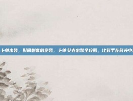 艾克上单出装，时间刺客的逆袭，上单艾克出装全攻略，让对手在时光中崩溃