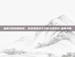 血魔天赋深度解析，锻造英雄战斗力的关键路径-血魔天赋