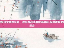 魔兽世界交响音乐会，音乐与战斗的完美融合-魔兽世界交响音乐会