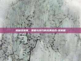 揭秘饿狼营，策略与技巧的完美结合-饿狼营