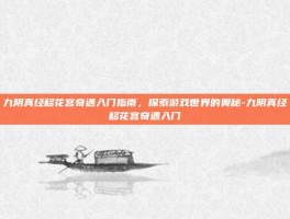 九阴真经移花宫奇遇入门指南，探索游戏世界的奥秘-九阴真经移花宫奇遇入门