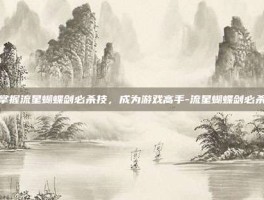 掌握流星蝴蝶剑必杀技，成为游戏高手-流星蝴蝶剑必杀