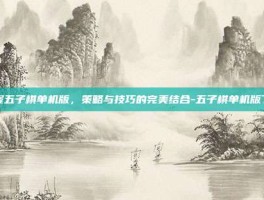 掌握五子棋单机版，策略与技巧的完美结合-五子棋单机版下载