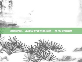 杰斯攻略，未来守护者全面攻略，从入门到精通