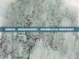 机械迷城，解锁机械迷城操作，解锁策略与玩法-机械迷城操作