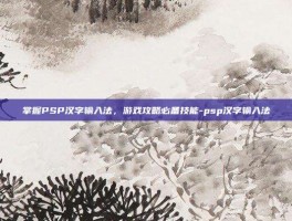 掌握PSP汉字输入法，游戏攻略必备技能-psp汉字输入法