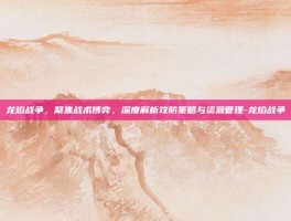 龙焰战争，聚焦战术博弈，深度解析攻防策略与资源管理-龙焰战争