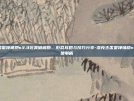 洛克王国雷神辅助v3.3完美破解版，游戏攻略与技巧分享-洛克王国雷神辅助v3.3完美破解版