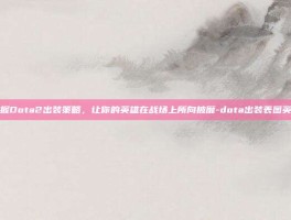 掌握Dota2出装策略，让你的英雄在战场上所向披靡-dota出装表图英雄